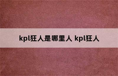 kpl狂人是哪里人 kpl狂人